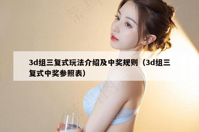3d组三复式玩法介绍及中奖规则（3d组三复式中奖参照表）