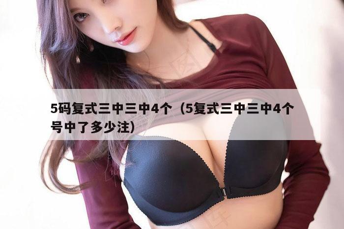 5码复式三中三中4个（5复式三中三中4个号中了多少注）