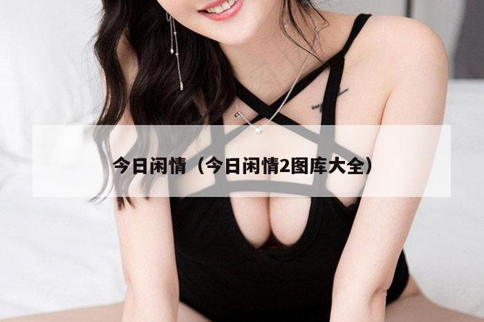 今日闲情（今日闲情2图库大全）