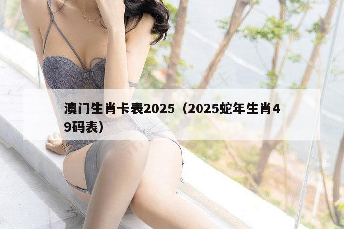 澳门生肖卡表2025（2025蛇年生肖49码表）